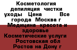 Косметология, депиляция, чистки, уходы › Цена ­ 500 - Все города, Москва г. Медицина, красота и здоровье » Косметические услуги   . Ростовская обл.,Ростов-на-Дону г.